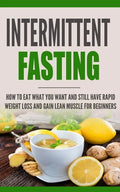 Intermittent Fasting: How to Eat what you want and still have rapid weight loss and gain lean muscle for beginners - Paperback