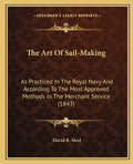 The Art of Sail-Making: As Practiced in the Royal Navy and According to the Most Approved Methods in the Merchant Service (1843) - Paperback