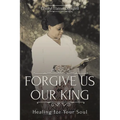 Forgive Us Our King: Healing for Your Soul - Paperback