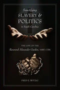 Sanctifying Slavery and Politics in South Carolina: The Life of the Reverend Alexander Garden, 1685-1756 - Hardcover