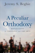 A Peculiar Orthodoxy: Reflections on Theology and the Arts - Paperback