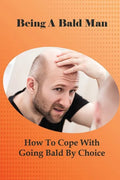 Being A Bald Man: How To Cope With Going Bald By Choice: Hair Growth Success Stories - Paperback