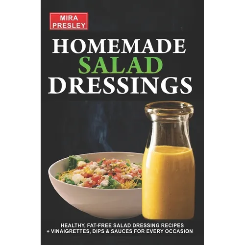 Homemade Salad Dressings: Healthy, Fat-Free Salad Dressing Recipes + Vinaigrettes, Dips & Sauces For Every Occasion - Paperback
