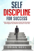 Self Discipline for Success: Daily Habits and Exercises to Build Self-Discipline and Program Your Mind for Success in Your Life - Paperback