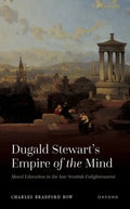 Dugald Stewart's Empire of the Mind: Moral Education in the Late Scottish Enlightenment - Hardcover