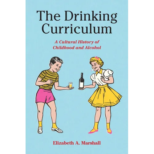 The Drinking Curriculum: A Cultural History of Childhood and Alcohol - Hardcover