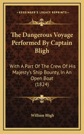 The Dangerous Voyage Performed By Captain Bligh: With A Part Of The Crew Of His Majesty's Ship Bounty, In An Open Boat (1824) - Hardcover