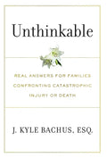 Unthinkable: Real Answers For Families Confronting Catastrophic Injury or Death - Hardcover