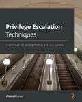 Privilege Escalation Techniques: Learn the art of exploiting Windows and Linux systems - Paperback