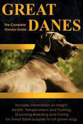 Great Danes: The Complete Owners Guide. Includes Information on Height, Health, Temperament and Training, Grooming, Breeding and Ca - Paperback