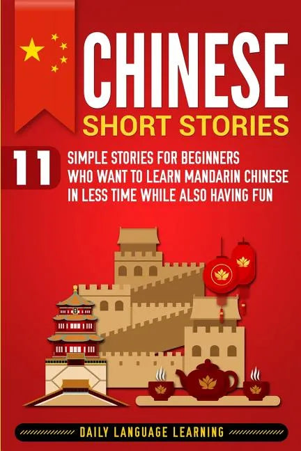 Chinese Short Stories: 11 Simple Stories for Beginners Who Want to Learn Mandarin Chinese in Less Time While Also Having Fun - Paperback