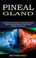 Pineal Gland: Purification and Activation of the Pineal Gland (Psychic Development and Pineal Gland Activation Techniques) - Paperback