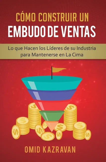 Cómo Construir Un Embudo De Ventas: Lo Que Hacen Los Líderes De Su Industria Para Mantenerse En La Cima - Hardcover
