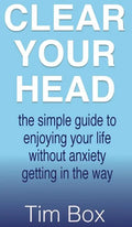 Clear Your Head: The simple guide to enjoying your life without anxiety getting in the way - Hardcover