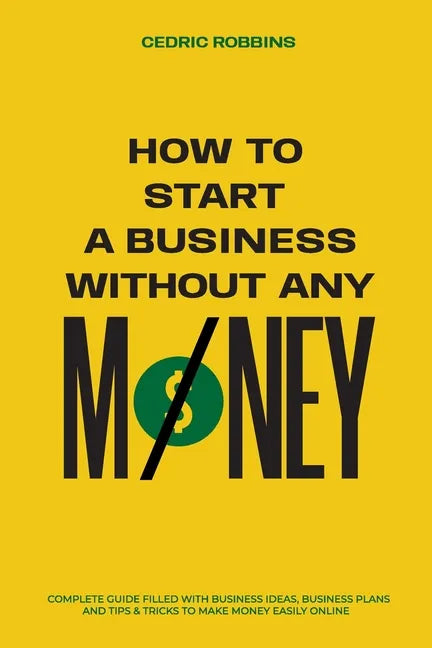 How to start a business without any money - Complete Guide Filled with Business ideas, Business Plans, Tips & Tricks to make money easily online - Paperback