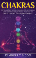 Chakras: Desvelando los Secretos de la Sanación de Chakras, Meditación Kundalini, Despertar del Tercer Ojo, Proyección Astral, y del Desarrollo Psíqui - Hardcover