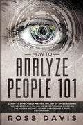 How To Analyze People 101: Learn To Effectively Master The Art of Speed Reading People, Become a Human Lie Detector, and Discover The Hidden Secr - Paperback