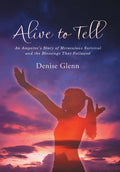 Alive to Tell: An Amputee's Story of Miraculous Survival and the Blessings That Followed - Hardcover