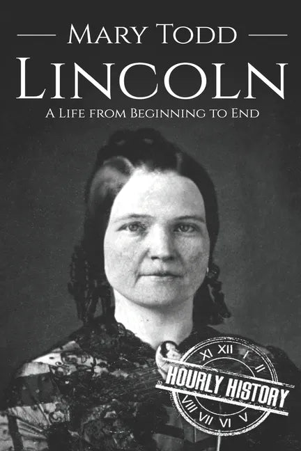 Mary Todd Lincoln: A Life from Beginning to End - Paperback