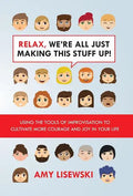Relax, We're All Just Making This Stuff Up!: Using the tools of improvisation to cultivate more courage and joy in your life - Hardcover