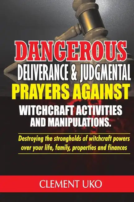 Dangerous Deliverance & Judgmental Prayers Against Witchcraft Activities: Destroying the Strongholds Witchcraft Powers over Your Life, Family, Propert - Paperback