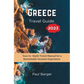Greece Travel Guide 2023: Your In-Depth Travel Manual for a Remarkable Vacation Experience - Paperback