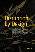 Disruption by Design: How to Create Products That Disrupt and Then Dominate Markets - Paperback