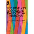 The Reason God Made Rainbows And Ribbons: A Poetry Collection - Hardcover