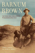 Barnum Brown: The Man Who Discovered Tyrannosaurus Rex - Hardcover