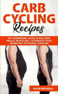 Carb Cycling Recipes: Fat Shredding, Muscle Building Meals Which Will Eliminate Your Skinnyfat Physique Forever - Paperback