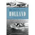 Boats Made in Holland: A Michigan Tradition - Hardcover