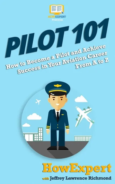 Pilot 101: How to Become a Pilot and Achieve Success in Your Aviation Career From A to Z - Paperback