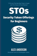 STOs - Security Token Offerings for Beginners: The Ultimate Guide to Security Tokens, Security Token Offerings and Tokenized Securities - Paperback