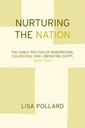 Nurturing the Nation: The Family Politics of Modernizing, Colonizing, and Liberating Egypt, 1805-1923 - Paperback