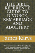 The Bible Reference Guide to Divorce, Remarriage and Adultery: An exhaustive research tool for self study with supporting quotes from Bible concordanc - Paperback