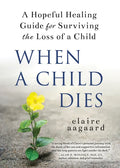 When a Child Dies: A Hopeful Healing Guide for Surviving the Loss of a Child - Hardcover