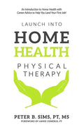 Launch into Home Health Physical Therapy: An Introduction to Home Health with Career Advice to Help You Land Your First Job! - Paperback