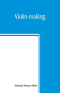 Violin-making: as it was and is, being a historical, theoretical, and practical treatise on the science and art of violin-making, for - Paperback