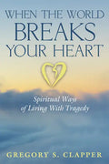 When the World Breaks Your Heart: Spiritual Ways of Living with Tragedy - Paperback