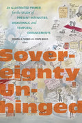 Sovereignty Unhinged: An Illustrated Primer for the Study of Present Intensities, Disavowals, and Temporal Derangements - Paperback