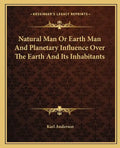 Natural Man or Earth Man and Planetary Influence Over the Earth and Its Inhabitants - Paperback