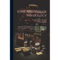 Some Apostles of Physiology: Being an Account of Their Lives and Labours, Labours That Have Contributed to the Advancement of the Healing art as We - Paperback