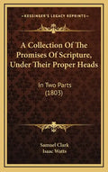 A Collection Of The Promises Of Scripture, Under Their Proper Heads: In Two Parts (1803) - Hardcover