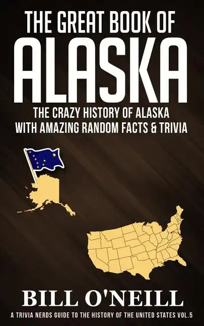 The Great Book of Alaska: The Crazy History of Alaska with Amazing Random Facts & Trivia - Paperback