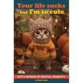 Your Life Sucks but I'm so Cute: Kitty Words of Brutal Honesty. Self Help Funny Book. Gift for Cat Lovers - Paperback