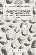 Gemstone Facet Cutting - A Collection of Historical Articles on Methods and Equipment Used for Working Gems - Paperback