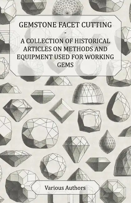 Gemstone Facet Cutting - A Collection of Historical Articles on Methods and Equipment Used for Working Gems - Paperback