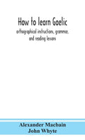 How to learn Gaelic: orthographical instructions, grammar, and reading lessons - Hardcover