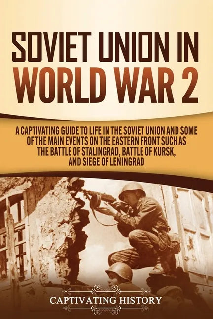 Soviet Union in World War 2: A Captivating Guide to Life in the Soviet Union and Some of the Main Events on the Eastern Front Such as the Battle of - Paperback