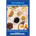 The Complete Ramadan Diet Guide: A Comprehensive Guide With Simple, Delicious And Nutritious Recipes For Healthy Eating During Ramadan - Paperback